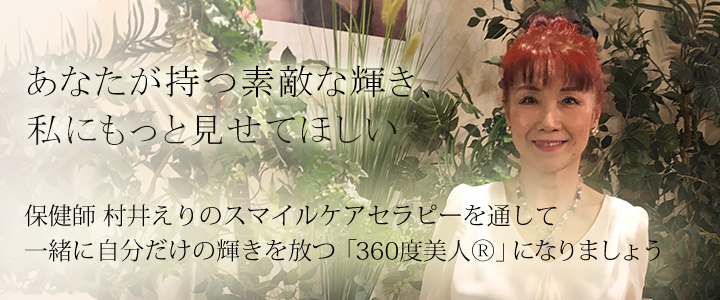 あなたには本来持っている輝きがある．．．でもそれはあなた自身にしか引き出せません 保健師 村井えりのスマイルケアセラピーを通して一緒に自分だけの輝きを放つ「360度美人」になりましょう
